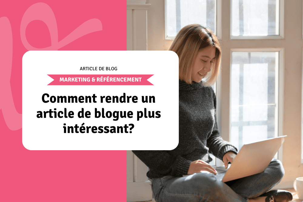 Comment rendre un article de blogue plus intéressant?